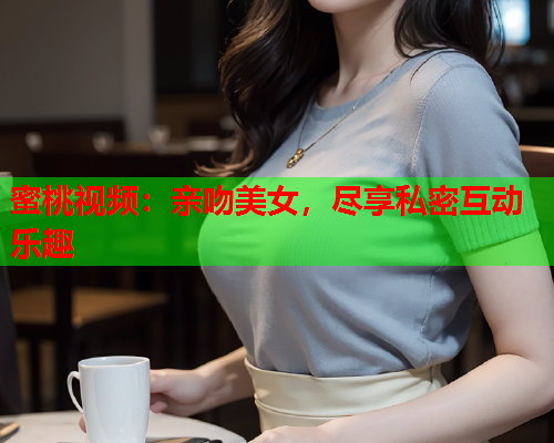 蜜桃视频：亲吻美女，尽享私密互动乐趣  第2张