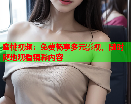 蜜桃视频：免费畅享多元影视，随时随地观看精彩内容  第2张